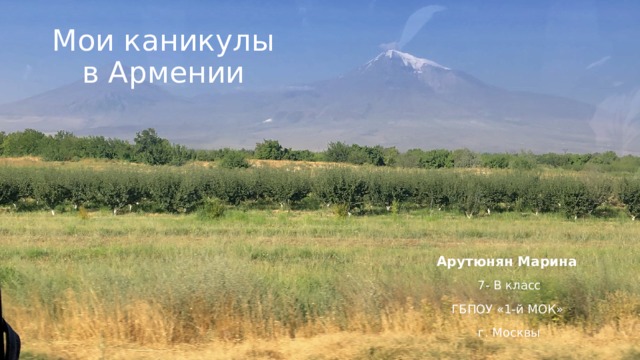 Мои каникулы  в Армении Арутюнян Марина 7- В класс ГБПОУ «1-й МОК» г. Москвы 