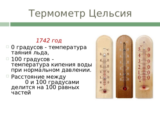 Термометр Цельсия 1742 год 0 градусов - температура таяния льда, 100 градусов - температура кипения воды при нормальном давлении. Расстояние между 0 и 100 градусами делится на 100 равных частей 