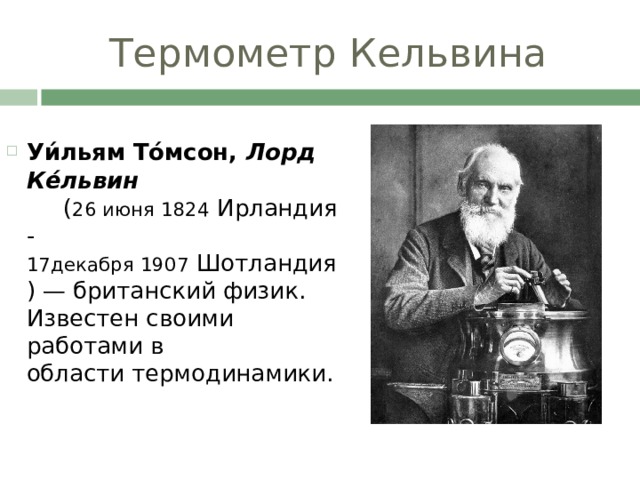 Термометр Кельвина Уи́льям То́мсон, Л орд  Ке́львин    ( 26 июня  1824  Ирландия - 17декабря 1907  Шотландия) — британский физик. Известен своими работами в области термодинамики. 