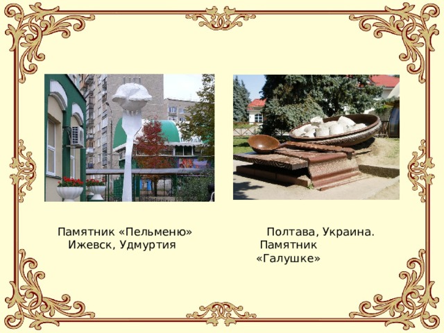 Памятник «Пельменю»  Ижевск, Удмуртия  Полтава, Украина.  Памятник «Галушке»