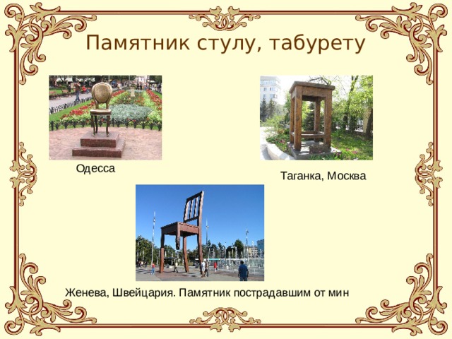 Памятник стулу, табурету  Одесса  Таганка, Москва Женева, Швейцария. Памятник пострадавшим от мин