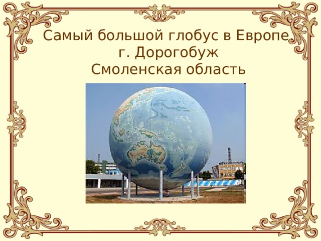 Самый большой глобус в Европе.  г. Дорогобуж  Смоленская область