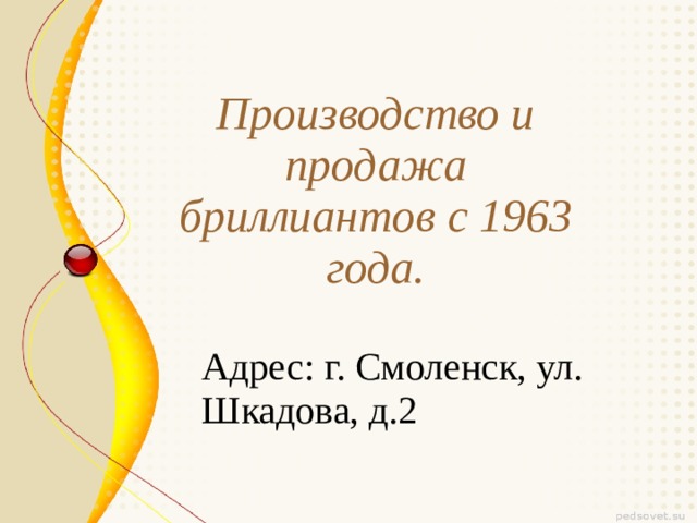 Производство и продажа бриллиантов с 1963 года. Адрес: г. Смоленск, ул. Шкадова, д.2