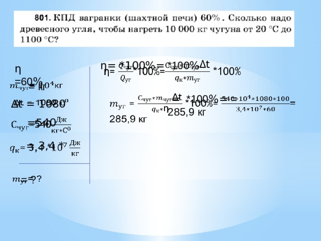   η= *100%= *100 % η =60 % = кг    = *100 %= =   285,9 кг ∆ t = 1080   =540 %   = 3,4 *   = ?   