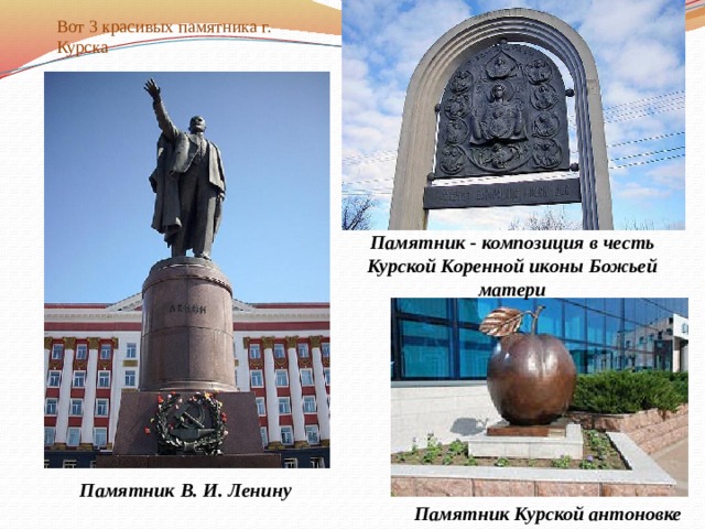 Вот 3 красивых памятника г. Курска Памятник - композиция в честь Курской Коренной иконы Божьей матери Памятник В. И. Ленину Памятник Курской антоновке  