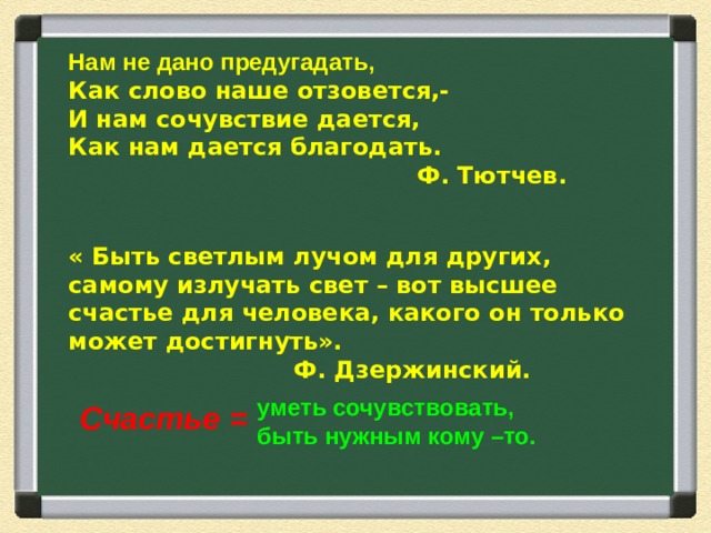 Нам не дано предугадать, Как слово наше отзовется,- И нам сочувствие дается, Как нам дается благодать.  Ф. Тютчев.   « Быть светлым лучом для других, самому излучать свет – вот высшее счастье для человека, какого он только может достигнуть».  Ф. Дзержинский. уметь сочувствовать, быть нужным кому –то.  Счастье =