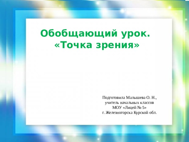 Обобщающий урок.  «Точка зрения» Подготовила Малышева О. Н., учитель начальных классов МОУ «Лицей № 5» г. Железногорска Курской обл. 