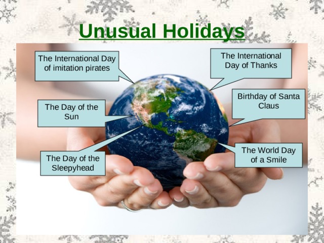 Unusual Holidays The International Day of Thanks The International Day of imitation pirates Birthday of Santa Claus The Day of the Sun The World Day of a Smile The Day of the Sleepyhead