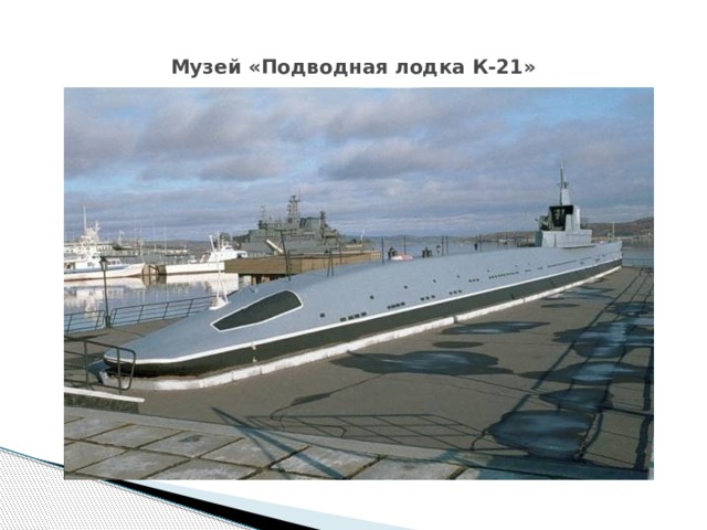 Музей «Подводная лодка К-21» 