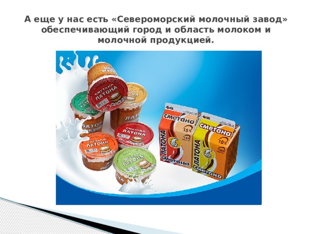 А еще у нас есть «Североморский молочный завод» обеспечивающий город и область молоком и молочной продукцией. 