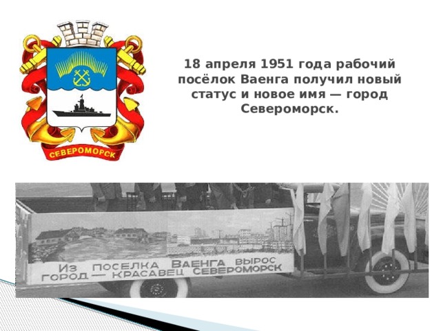 18 апреля 1951 года рабочий посёлок Ваенга получил новый статус и новое имя — город Североморск. 