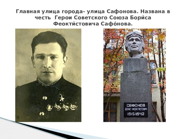 Главная улица города- улица Сафонова. Названа в честь Герои Советского Союза Бори́са Феокти́стовича Сафо́нова. 
