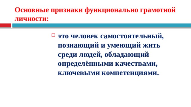 Основные признаки функционально грамотной личности: это человек самостоятельный, познающий и умеющий жить среди людей, обладающий определёнными качествами, ключевыми компетенциями. 