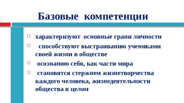  Базовые компетенции  характеризуют основные грани личности  способствуют выстраиванию учениками своей жизни в обществе  осознанию себя, как части мира  становятся стержнем жизнетворчества каждого человека, жизнедеятельности общества в целом 