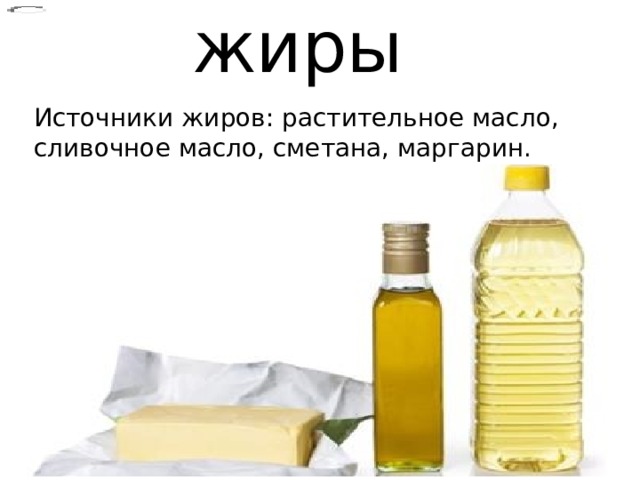 жиры Источники жиров: растительное масло, сливочное масло, сметана, маргарин. 