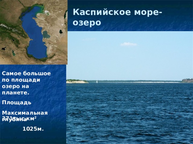 Каспийское море-озеро Самое большое по площади озеро на планете. Площадь  371тыс.км 2 Максимальная глубина  1025м. 