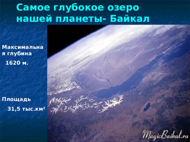 Самое глубокое озеро нашей планеты- Байкал Максимальная глубина  1620 м. Площадь  31,5 тыс.км 2 