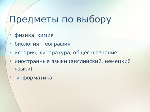 Предметы по выбору физика, химия биология, география история, литература, обществознание иностранные языки (английский, немецкий языки)  информатика 