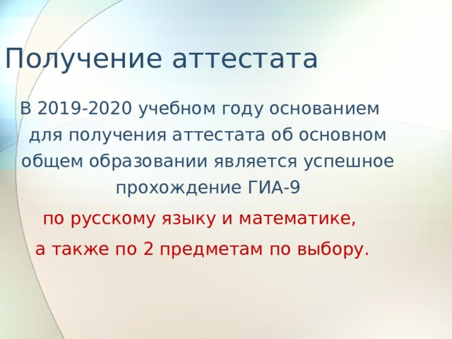 Получение аттестата В 2019-2020 учебном году основанием для получения аттестата об основном общем образовании является успешное прохождение ГИА-9 по русскому языку и математике,  а также по 2 предметам  по выбору. 