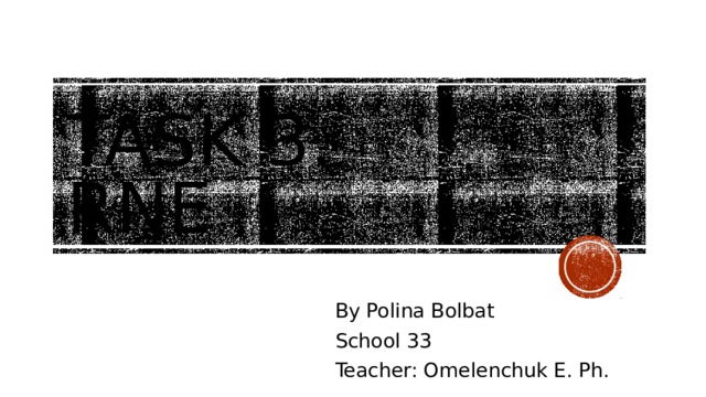 Task 3.  RNE By Polina Bolbat School 33 Teacher: Omelenchuk E. Ph. 