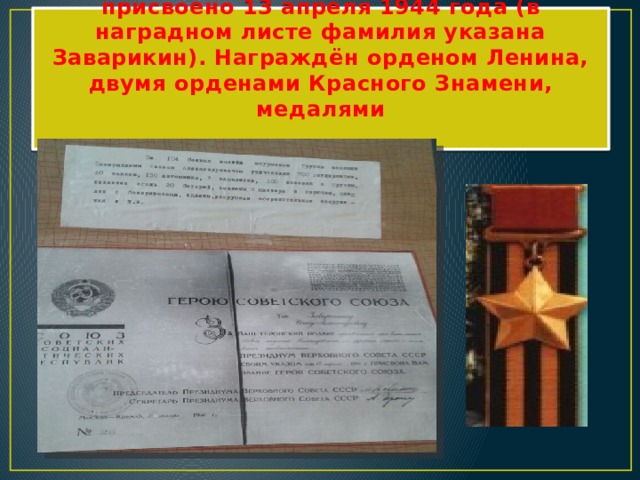Звание Героя Советского Союза ему присвоено 13 апреля 1944 года (в наградном листе фамилия указана Заварикин). Награждён орденом Ленина, двумя орденами Красного Знамени, медалями   
