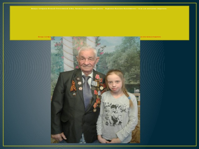 Беседы с ветераном Великой Отечественной войны, бывшим педагогом нашей школы - Коршиным Василием Филипповичем - стали для меня целым открытием.                Беседы с ветераном Великой отечественной войны, бывшим педагогом нашей школы – Коршиным Василием Филипповичем – стали для меня целым открытием   