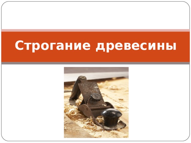 Что такое строгание столярная операция срезания с поверхности заготовки тонких слоев древесины. Смотреть фото Что такое строгание столярная операция срезания с поверхности заготовки тонких слоев древесины. Смотреть картинку Что такое строгание столярная операция срезания с поверхности заготовки тонких слоев древесины. Картинка про Что такое строгание столярная операция срезания с поверхности заготовки тонких слоев древесины. Фото Что такое строгание столярная операция срезания с поверхности заготовки тонких слоев древесины