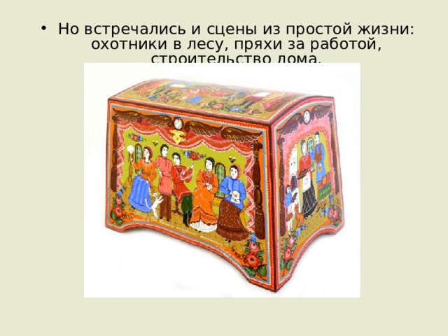 Но встречались и сцены из простой жизни: охотники в лесу, пряхи за работой, строительство дома. 
