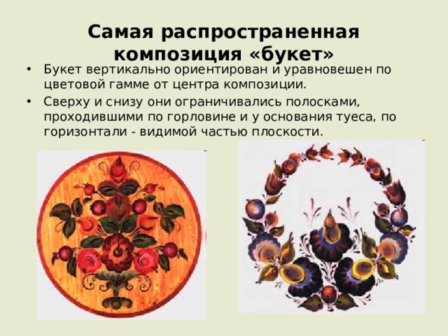 Самая распространенная композиция «букет» Букет вертикально ориентирован и уравновешен по цветовой гамме от центра композиции. Сверху и снизу они ограничивались полосками, проходившими по горловине и у основания туеса, по горизонтали - видимой частью плоскости. 