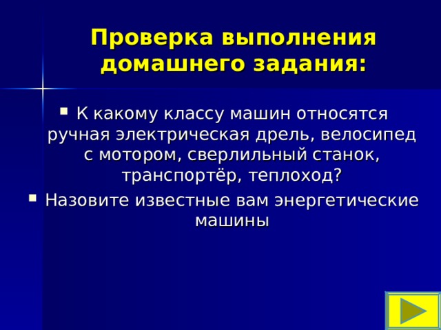 Проверка выполнения домашнего задания: К какому классу машин относятся ручная электрическая дрель, велосипед с мотором, сверлильный станок, транспортёр, теплоход? Назовите известные вам энергетические машины 