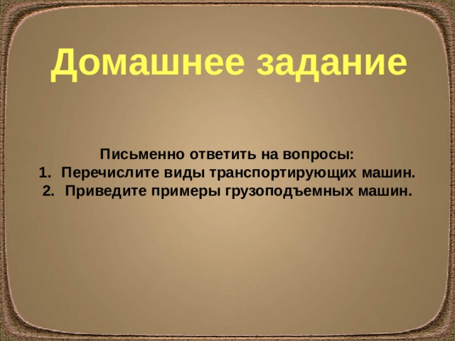 Домашнее задание Письменно ответить на вопросы: Перечислите виды транспортирующих машин. Приведите примеры грузоподъемных машин. 