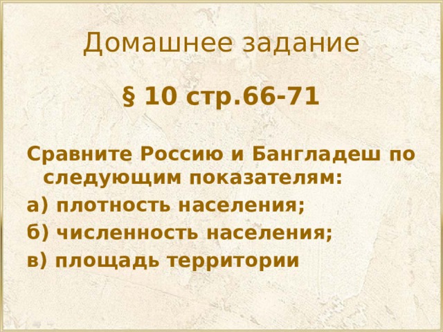 Домашнее задание § 10 стр.66-71  Сравните Россию и Бангладеш по следующим показателям: а) плотность населения; б) численность населения; в) площадь территории 