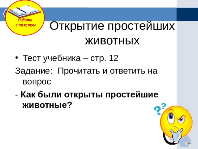 Работа с текстом Открытие простейших животных Тест учебника – стр. 12 Задание: Прочитать и ответить на вопрос - Как были открыты простейшие животные? 