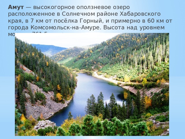 Амут — высокогорное оползневое озеро расположенное в Солнечном районе Хабаровского края, в 7 км от посёлка Горный, и примерно в 60 км от города Комсомольск-на-Амуре. Высота над уровнем моря — 761,5 метр. 