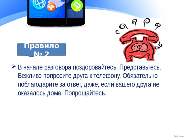 В начале разговора поздоровайтесь. Представьтесь. Вежливо попросите друга к телефону. Обязательно поблагодарите за ответ, даже, если вашего друга не оказалось дома. Попрощайтесь.