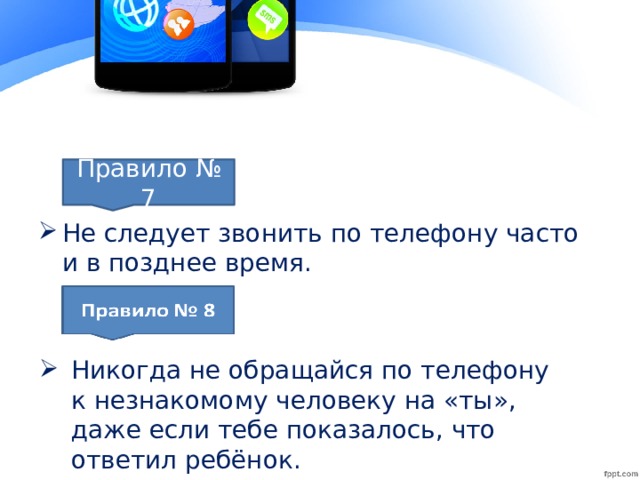 Не следует звонить по телефону часто и в позднее время. Правило № 7 Никогда не обращайся по телефону к незнакомому человеку на «ты», даже если тебе показалось, что ответил ребёнок.