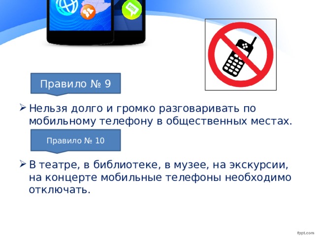 Нельзя долго и громко разговаривать по мобильному телефону в общественных местах. В театре, в библиотеке, в музее, на экскурсии, на концерте мобильные телефоны необходимо отключать.