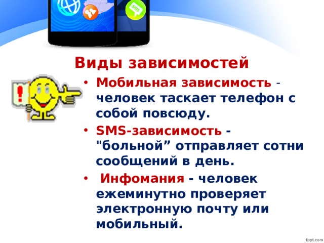 Виды зависимостей Мобильная зависимость - человек таскает телефон с собой повсюду. SMS-зависимость - 