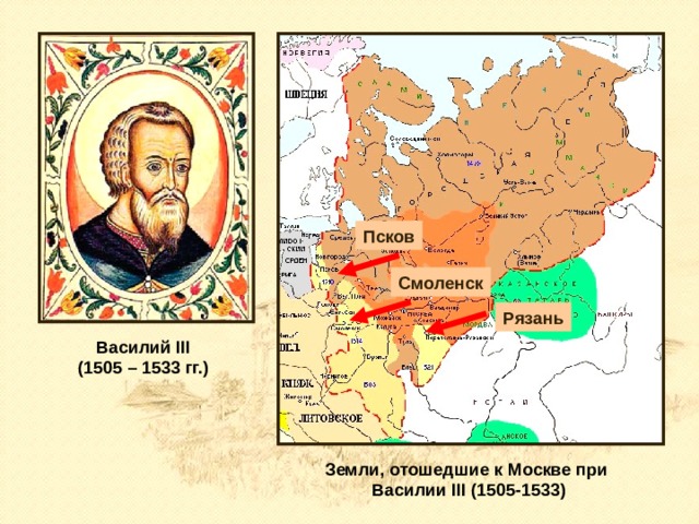 Псков Смоленск Рязань Василий III (1505 – 1533 гг.) Земли, отошедшие к Москве при Василии III (1505-1533) 