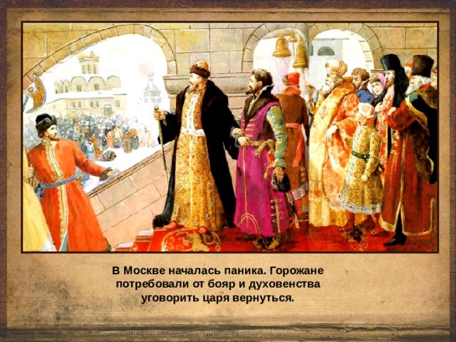 В Москве началась паника. Горожане потребовали от бояр и духовенства уговорить царя вернуться. 