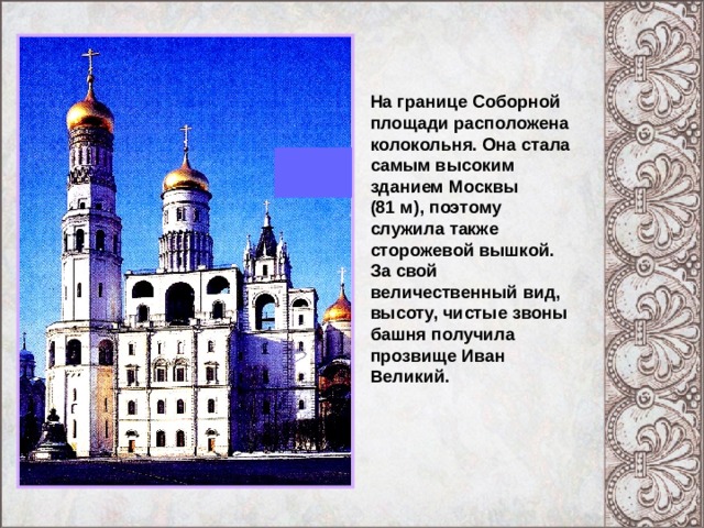 На границе Соборной площади расположена колокольня. Она стала самым высоким зданием Москвы (81 м), поэтому служила также сторожевой вышкой. За свой величественный вид, высоту, чистые звоны башня получила прозвище Иван Великий. Благовещенский собор. Икона «Благовещение». 