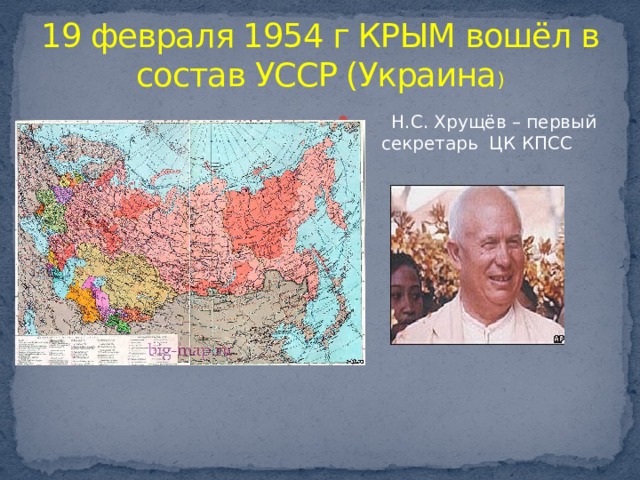 19 февраля 1954 г КРЫМ вошёл в состав УССР (Украина )  Н.С. Хрущёв – первый секретарь ЦК КПСС 