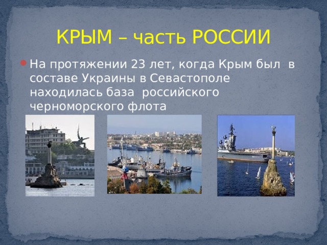 КРЫМ – часть РОССИИ На протяжении 23 лет, когда Крым был в составе Украины в Севастополе находилась база российского черноморского флота 