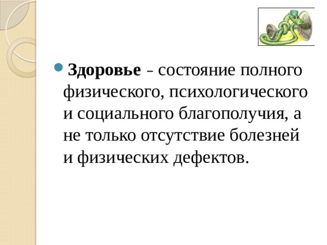 Здоровье  – состояние полного физического, психологического и социального благополучия, а не только отсутствие болезней и физических дефектов. 