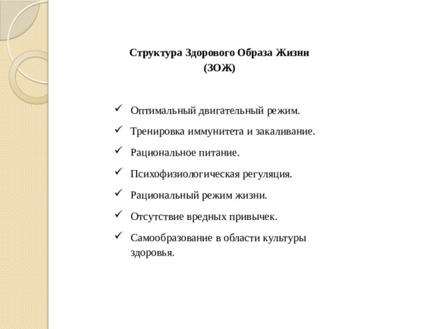 Структура Здорового Образа Жизни (ЗОЖ) Оптимальный двигательный режим. Тренировка иммунитета и закаливание. Рациональное питание. Психофизиологическая регуляция. Рациональный режим жизни. Отсутствие вредных привычек. Самообразование в области культуры здоровья.   