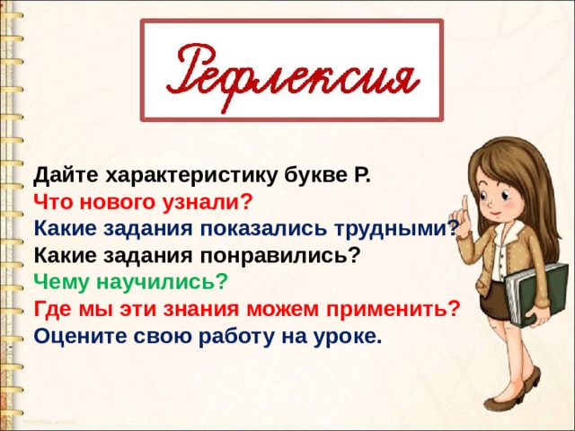 Дайте характеристику букве Р. Что нового узнали? Какие задания показались трудными? Какие задания понравились? Чему научились? Где мы эти знания можем применить? Оцените свою работу на уроке. 