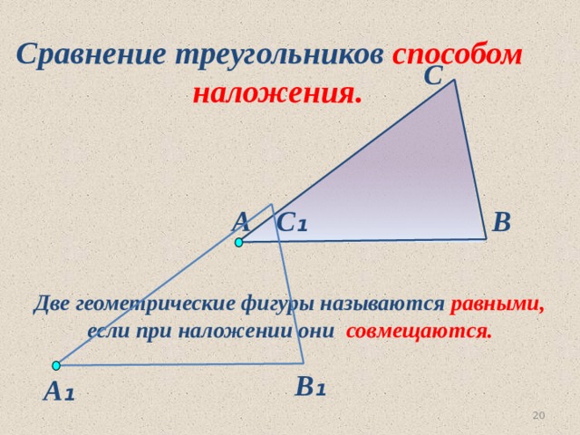 Сравнение треугольников способом  наложения. С С ₁ А В Две геометрические фигуры называются равными, если при наложении они совмещаются.  В ₁ А ₁ 7 