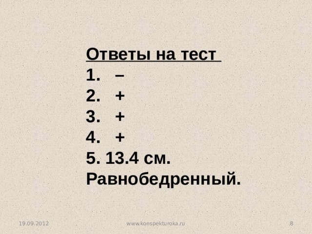 Ответы на тест 1. – 2. + 3. + 4. + 5. 13.4 см. Равнобедренный. 19.09.2012 www.konspekturoka.ru 7 