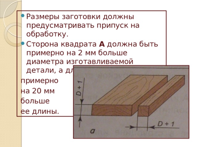 Размеры заготовки должны предусматривать припуск на обработку. Сторона квадрата А должна быть примерно на 2 мм больше диаметра изготавливаемой детали, а длина бруска L — примерно на 20 мм больше ее длины. 