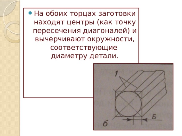 На обоих торцах заготовки находят центры (как точку пересечения диагоналей) и вычерчивают окружности, соответствующие диаметру детали. 